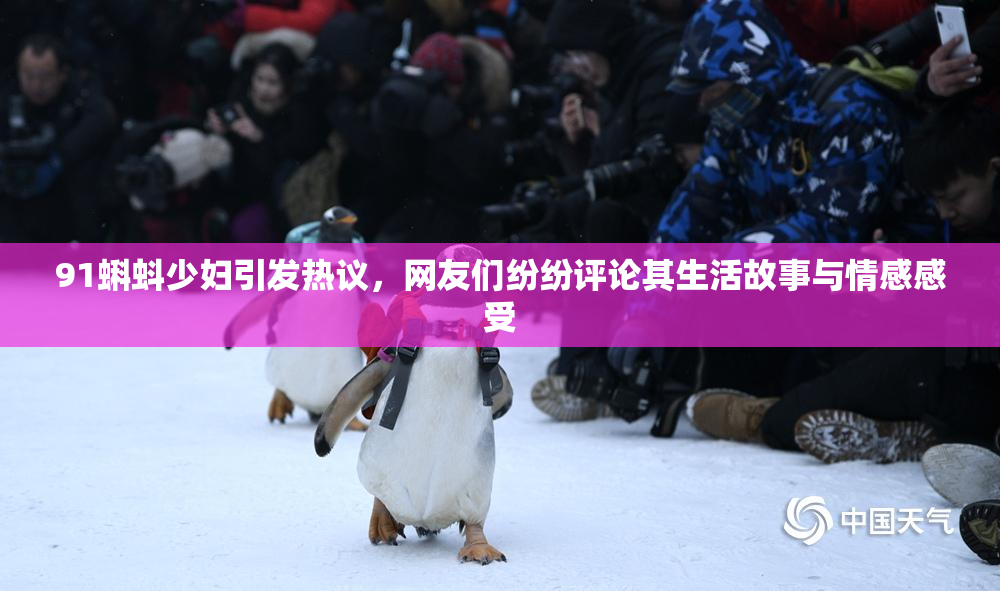 91蝌蚪少妇引发热议，网友们纷纷评论其生活故事与情感感受