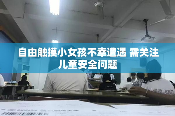 自由触摸小女孩不幸遭遇 需关注儿童安全问题
