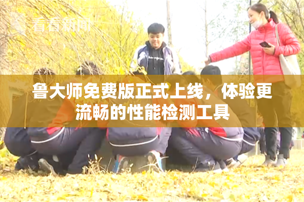 鲁大师免费版正式上线，体验更流畅的性能检测工具