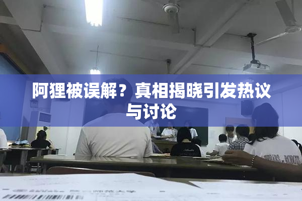 阿狸被误解？真相揭晓引发热议与讨论