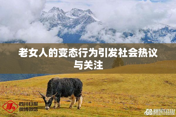 老女人的变态行为引发社会热议与关注