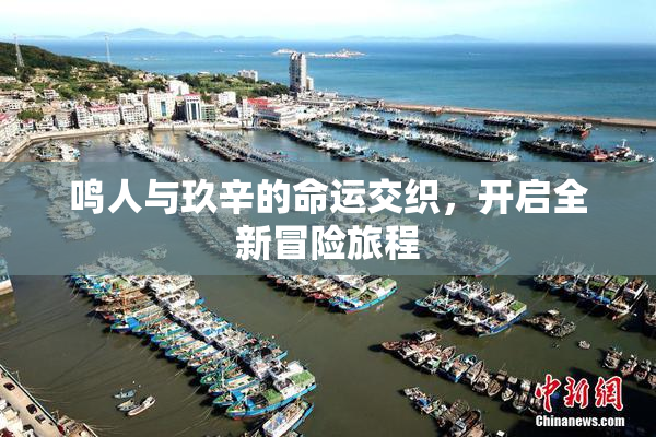 鸣人与玖辛的命运交织，开启全新冒险旅程