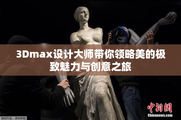 3Dmax设计大师带你领略美的极致魅力与创意之旅