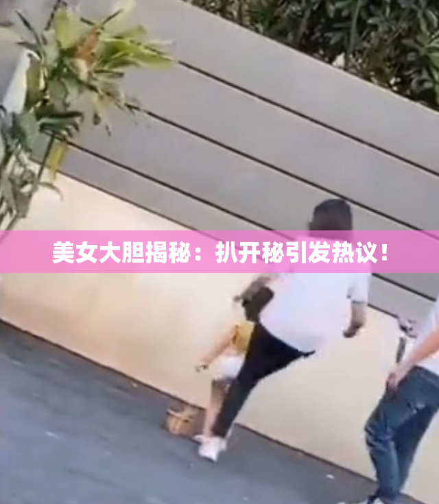 美女大胆揭秘：扒开秘引发热议！