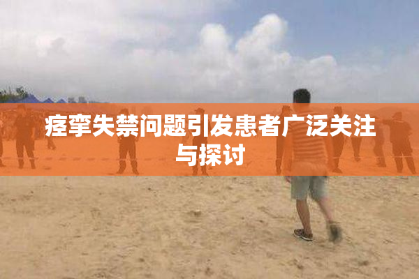 痉挛失禁问题引发患者广泛关注与探讨