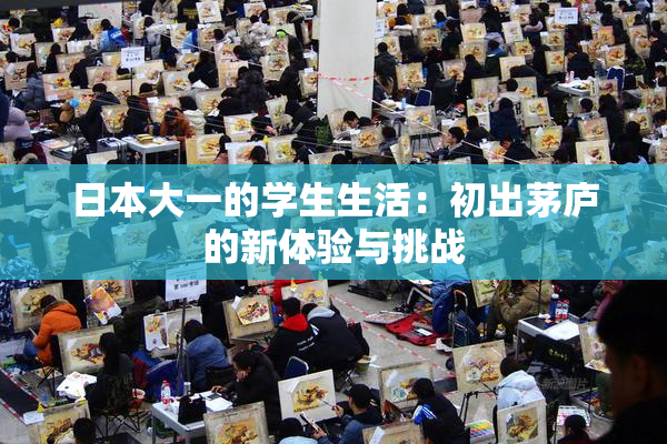 日本大一的学生生活：初出茅庐的新体验与挑战