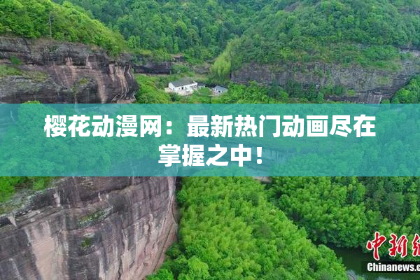 樱花动漫网：最新热门动画尽在掌握之中！