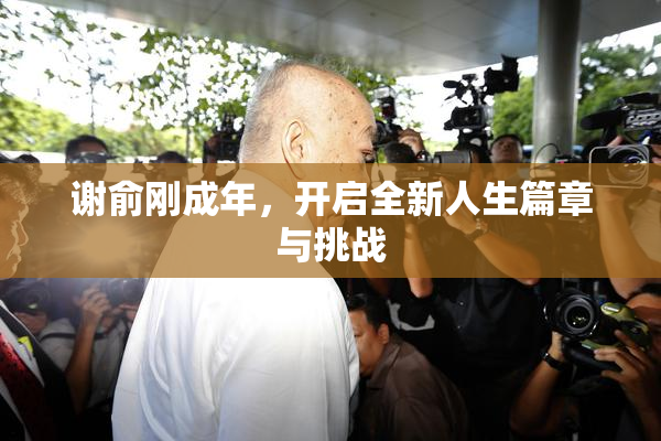 谢俞刚成年，开启全新人生篇章与挑战