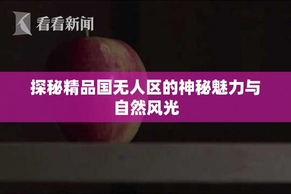 探秘精品国无人区的神秘魅力与自然风光