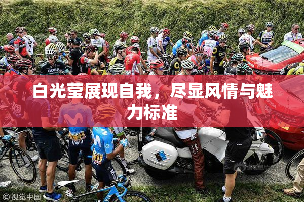 白光莹展现自我，尽显风情与魅力标准