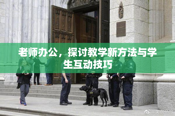 老师办公，探讨教学新方法与学生互动技巧