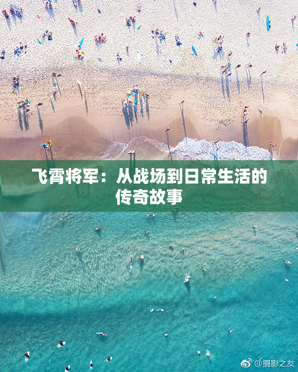 飞霄将军：从战场到日常生活的传奇故事