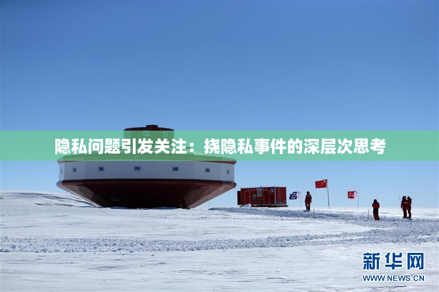 隐私问题引发关注：挠隐私事件的深层次思考