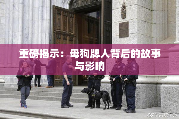 重磅揭示：母狗牌人背后的故事与影响