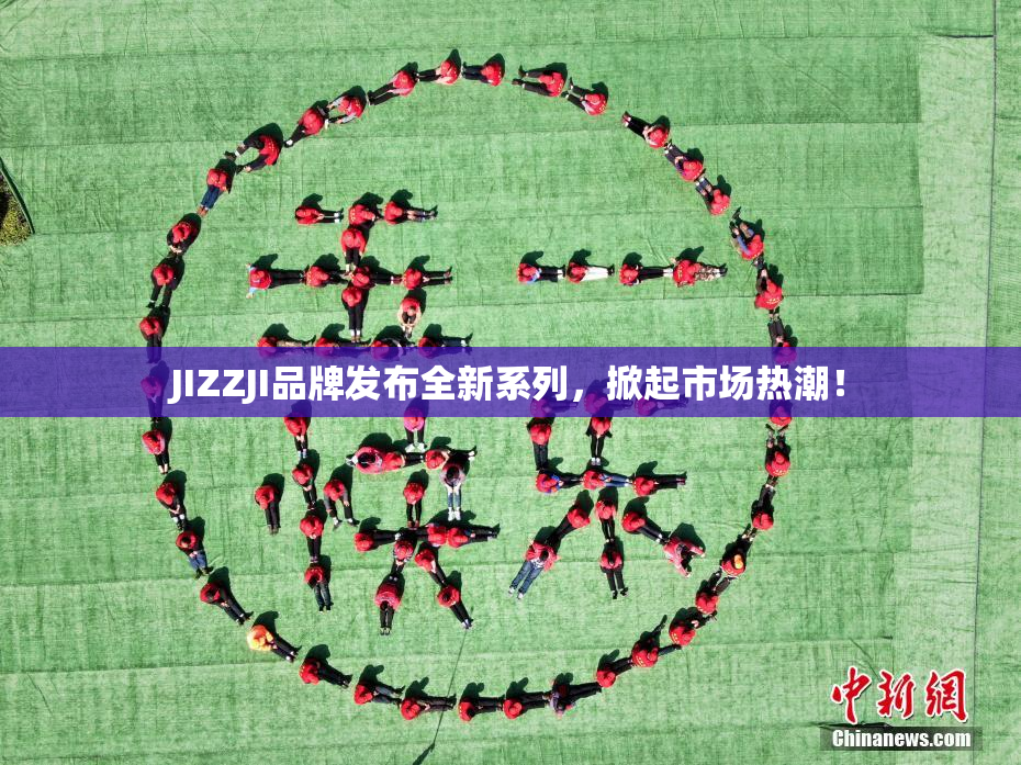 JIZZJI品牌发布全新系列，掀起市场热潮！