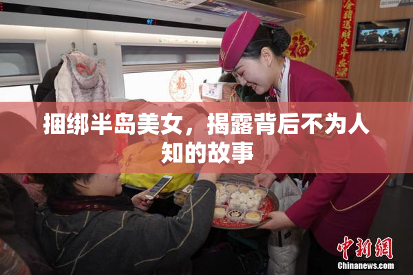捆绑半岛美女，揭露背后不为人知的故事
