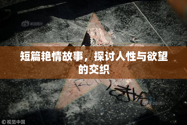 短篇艳情故事，探讨人性与欲望的交织