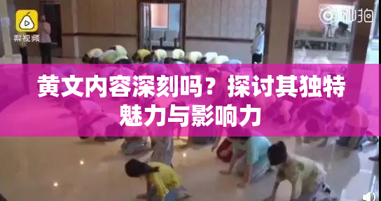 黄文内容深刻吗？探讨其独特魅力与影响力