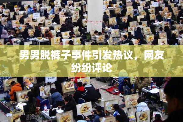 男男脱裤子事件引发热议，网友纷纷评论