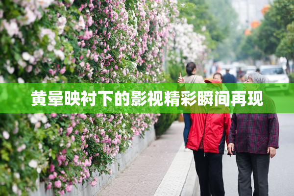 黄晕映衬下的影视精彩瞬间再现