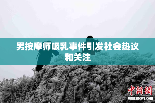 男按摩师吸乳事件引发社会热议和关注