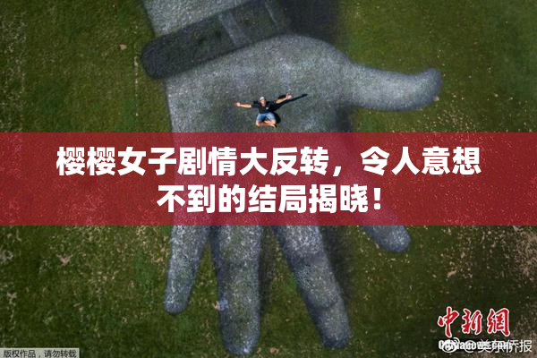 樱樱女子剧情大反转，令人意想不到的结局揭晓！