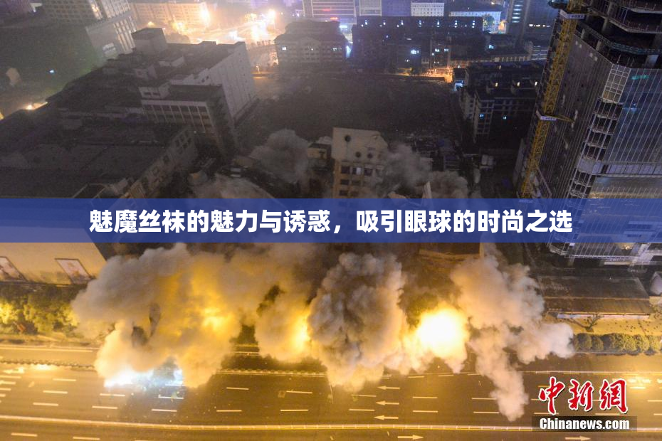 魅魔丝袜的魅力与诱惑，吸引眼球的时尚之选