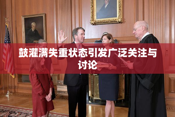 鼓灌满失重状态引发广泛关注与讨论