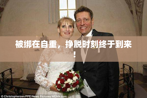 被绑在自重，挣脱时刻终于到来！