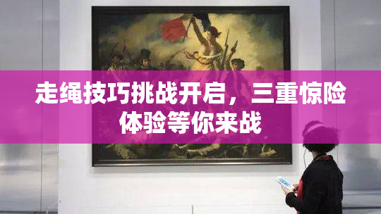 走绳技巧挑战开启，三重惊险体验等你来战