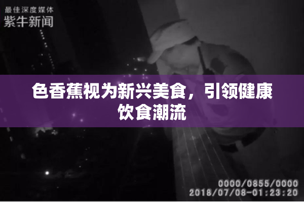 色香蕉视为新兴美食，引领健康饮食潮流