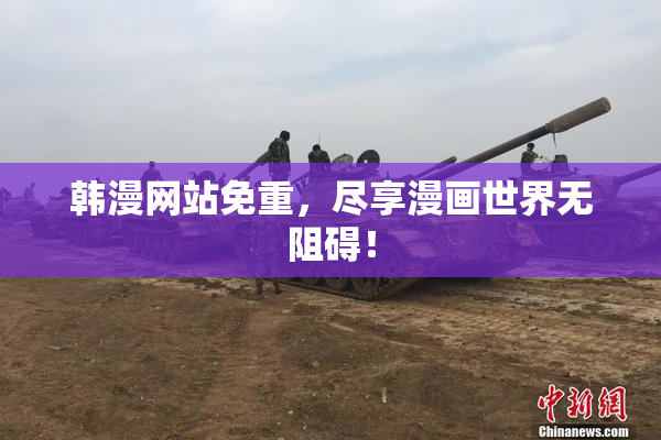 韩漫网站免重，尽享漫画世界无阻碍！