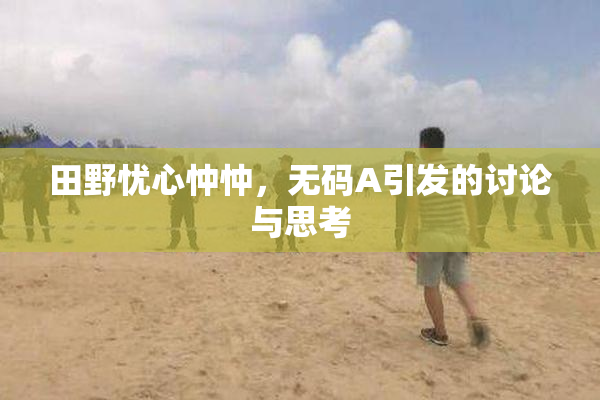 田野忧心忡忡，无码A引发的讨论与思考