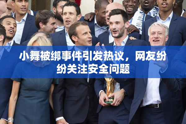 小舞被绑事件引发热议，网友纷纷关注安全问题