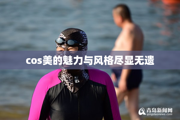 cos美的魅力与风格尽显无遗