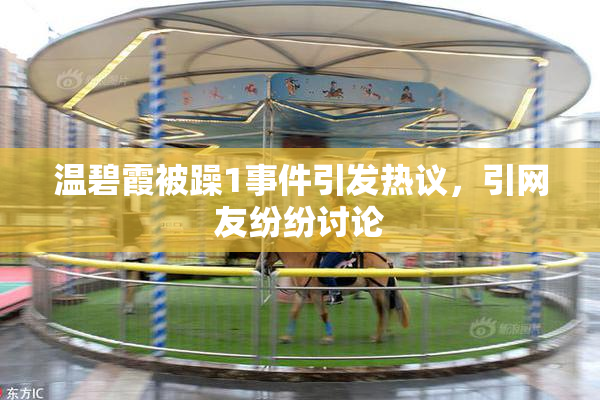温碧霞被躁1事件引发热议，引网友纷纷讨论