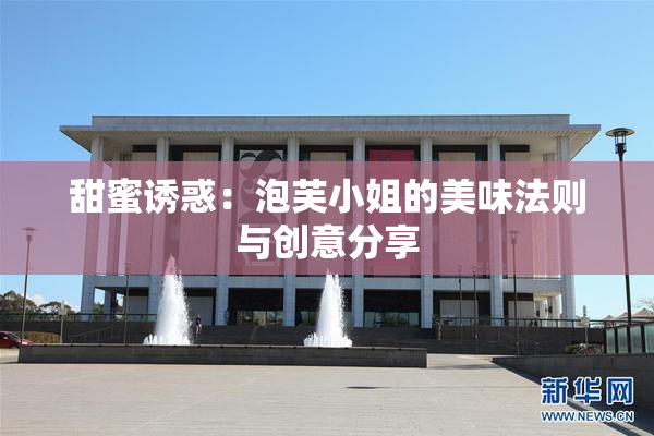 甜蜜诱惑：泡芙小姐的美味法则与创意分享