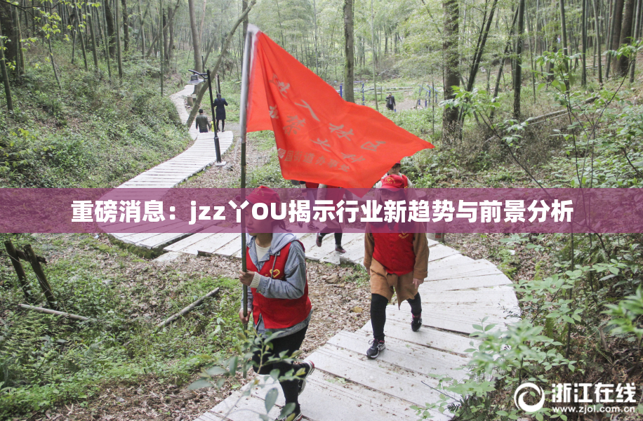重磅消息：jzz丫OU揭示行业新趋势与前景分析