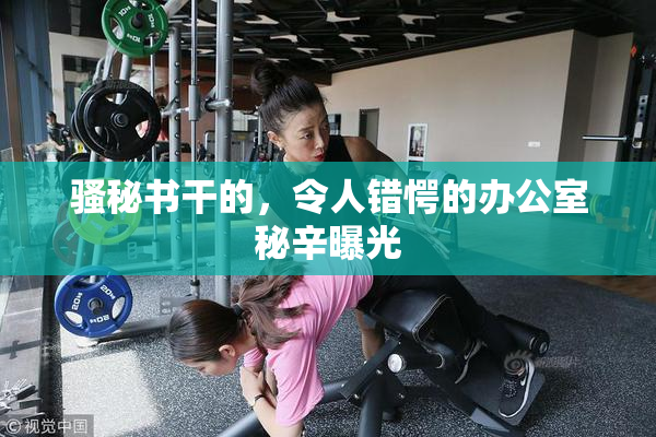 骚秘书干的，令人错愕的办公室秘辛曝光