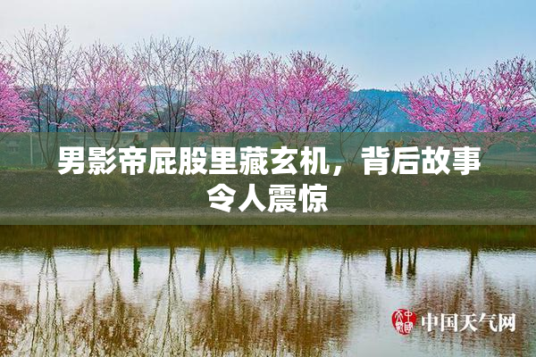 男影帝屁股里藏玄机，背后故事令人震惊