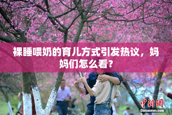 裸睡喂奶的育儿方式引发热议，妈妈们怎么看？