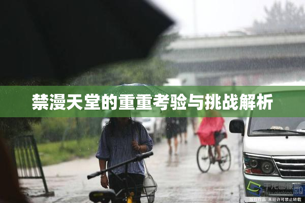 禁漫天堂的重重考验与挑战解析
