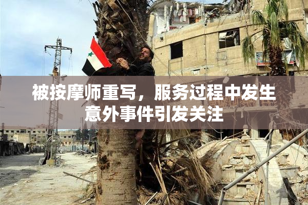 被按摩师重写，服务过程中发生意外事件引发关注
