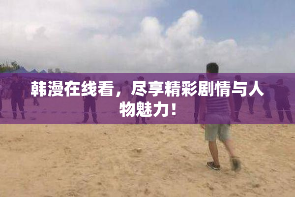 韩漫在线看，尽享精彩剧情与人物魅力！