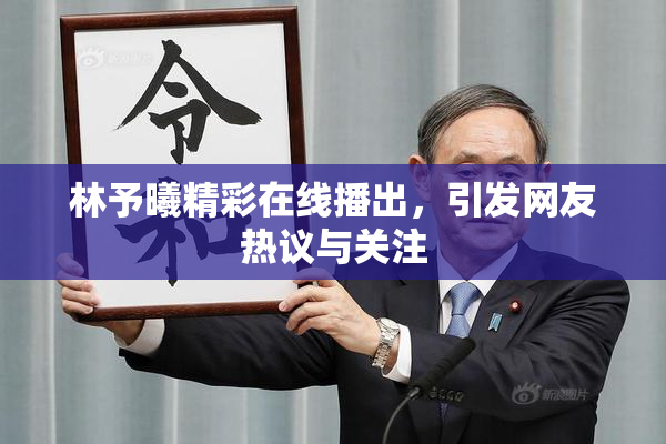 林予曦精彩在线播出，引发网友热议与关注