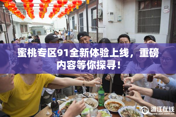 蜜桃专区91全新体验上线，重磅内容等你探寻！