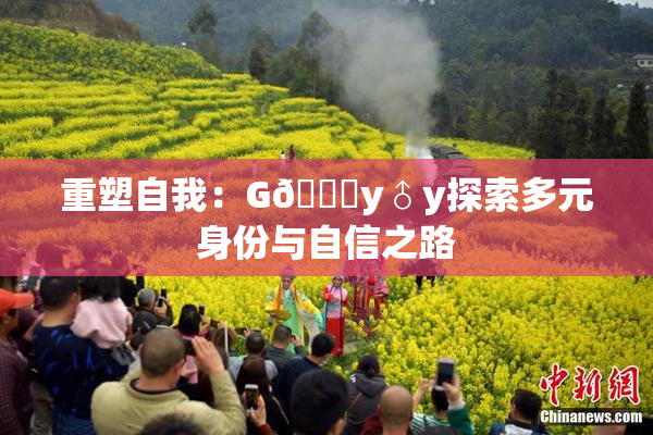 重塑自我：G🈚y♂y探索多元身份与自信之路