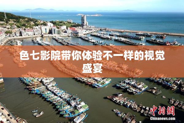 色七影院带你体验不一样的视觉盛宴