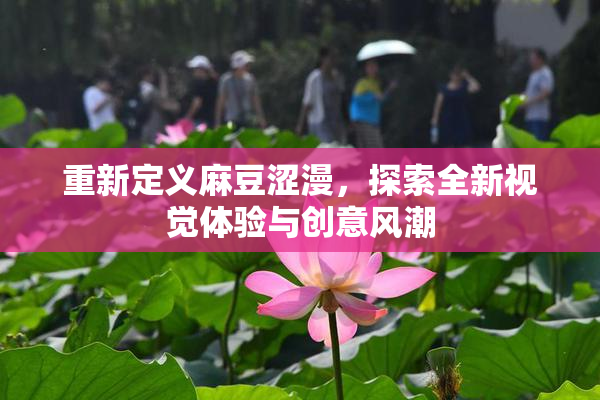重新定义麻豆涩漫，探索全新视觉体验与创意风潮