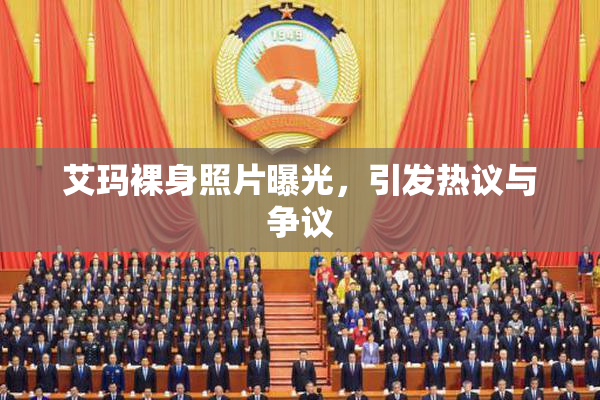 艾玛裸身照片曝光，引发热议与争议